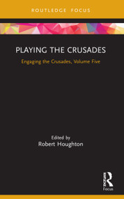Playing the Crusades (Engaging the Crusades, Volume Five) - 9780367716356 by Robert Houghton, 9780367716356