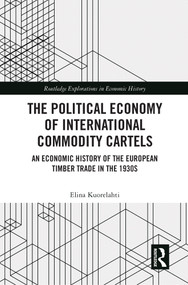The Political Economy of International Commodity Cartels (An Economic History of the European Timber Trade in the 1930s) - 9780367690250 by Elina Kuorelahti, 9780367690250