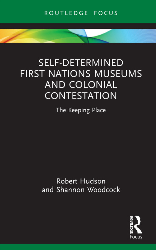 Self-Determined First Nations Museums and Colonial Contestation (The Keeping Place) by Robert Hudson, Shannon Woodcock, 9780367641771