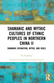 Shamanic and Mythic Cultures of Ethnic Peoples in Northern China II (Shamanic Divination, Myths, and Idols) - 9780367676544 by Fu Yuguang, Liang Yanjun, Wu Chunxiao, 9780367676544