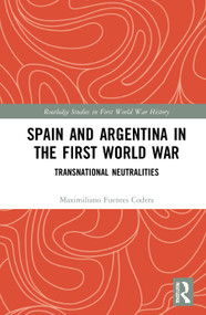 Spain and Argentina in the First World War (Transnational Neutralities) - 9780367746964 by Maximiliano Fuentes Codera, 9780367746964