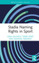 Stadia Naming Rights in Sport by Leah Gillooly, Terry Eddy, Dominic Medway, 9780367630089