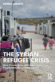 The Syrian Refugee Crisis (How Democracies and Autocracies Perpetrated Mass Displacement) by Danilo Mandić, 9781032056784