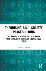 Theorising Civil Society Peacebuilding (The Practical Wisdom of Local Peace Practitioners in Northern Ireland, 1965-2015) - 9780367496869 by Emily E. Stanton, 9780367496869
