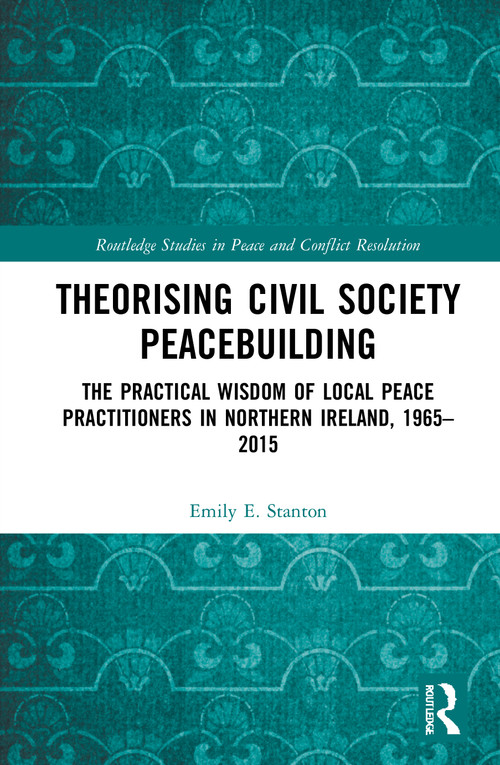 Theorising Civil Society Peacebuilding (The Practical Wisdom of Local Peace Practitioners in Northern Ireland, 1965-2015) - 9780367496869 by Emily E. Stanton, 9780367496869
