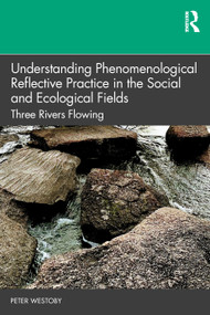 Understanding Phenomenological Reflective Practice in the Social and Ecological Fields (Three Rivers Flowing) by Peter Westoby, 9780367631284