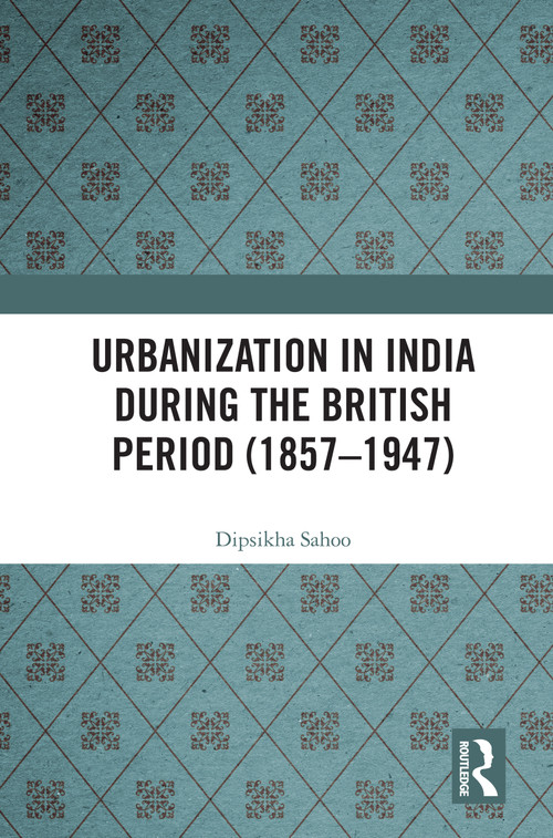 Urbanization in India During the British Period (1857-1947) - 9780367369453 by Dipsikha Sahoo, 9780367369453