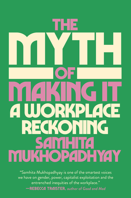 The Myth of Making It (A Workplace Reckoning) by Samhita Mukhopadhyay, 9780593448090