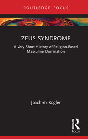 Zeus Syndrome (A Very Short History of Religion-Based Masculine Domination) by Joachim Kügler, 9781032212296