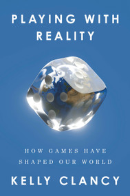 Playing with Reality (How Games Have Shaped Our World) by Kelly Clancy, 9780593538180