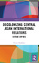 Decolonizing Central Asian International Relations (Beyond Empires) - 9781032009384 by Timur Dadabaev, 9781032009384