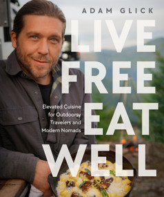 Live Free, Eat Well (Elevated Cuisine for Outdoorsy Travelers and Modern Nomads: A Cookbook) by Adam Glick, 9780744099454
