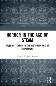 Horror in the Age of Steam (Tales of Terror in the Victorian Age of Transitions) - 9780367711252 by Carroll Clayton Savant, 9780367711252