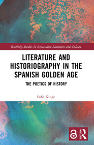 Literature and Historiography in the Spanish Golden Age (The Poetics of History) - 9781032080611 by Sofie Kluge, 9781032080611