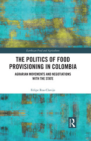 The Politics of Food Provisioning in Colombia (Agrarian Movements and Negotiations with the State) - 9780367649784 by Felipe Roa-Clavijo, 9780367649784