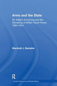 Arms and the State (Sir William Armstrong and the Remaking of British Naval Power, 1854-1914) - 9781138251717 by Marshall J. Bastable, 9781138251717