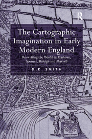 The Cartographic Imagination in Early Modern England (Re-writing the World in Marlowe, Spenser, Raleigh and Marvell) - 9781138259393 by D.K. Smith, 9781138259393