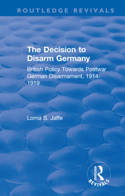 The Decision to Disarm Germany (British Policy Towards Postwar German Disarmament, 1914-1919) - 9780367359607 by Lorna S. Jaffe, 9780367359607