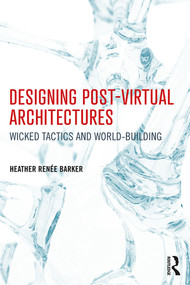 Designing Post-Virtual Architectures (Wicked Tactics and World-Building) - 9781138639973 by Heather Barker, 9781138639973