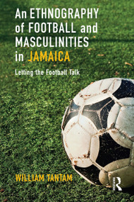 An Ethnography of Football and Masculinities in Jamaica (Letting the Football Talk) - 9780367784843 by William Tantam, 9780367784843