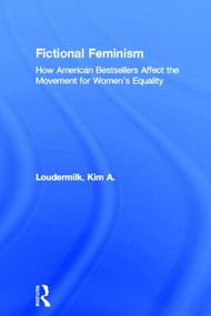 Fictional Feminism (How American Bestsellers Affect the Movement for Women's Equality) - 9780415803458 by Kim A. Loudermilk, 9780415803458