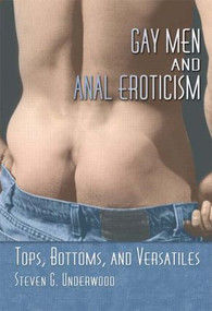 Gay Men and Anal Eroticism (Tops, Bottoms, and Versatiles) - 9781560233756 by Steven G. Underwood, 9781560233756