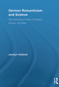 German Romanticism and Science (The Procreative Poetics of Goethe, Novalis, and Ritter) - 9780415654968 by Jocelyn Holland, 9780415654968