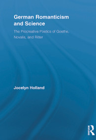 German Romanticism and Science (The Procreative Poetics of Goethe, Novalis, and Ritter) - 9780415654968 by Jocelyn Holland, 9780415654968