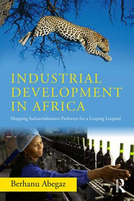 Industrial Development in Africa (Mapping Industrialization Pathways for a Leaping Leopard) - 9781138059719 by Berhanu Abegaz, 9781138059719