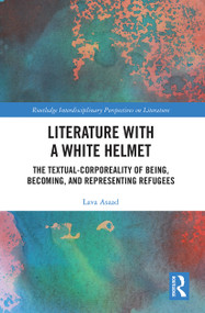 Literature with A White Helmet (The Textual-Corporeality of Being, Becoming, and Representing Refugees) - 9781032240527 by Lava Asaad, 9781032240527