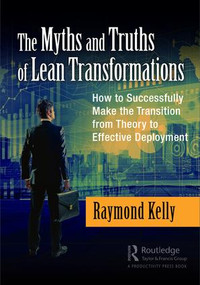 The Myths and Truths of Lean Transformations (How to Successfully Make the Transition from Theory to Effective Deployment) - 9781138296381 by Raymond Kelly, 9781138296381