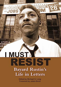 I Must Resist (Bayard Rustin's Life in Letters) by Bayard Rustin, Michael G. Long, Julian Bond, 9780872865785
