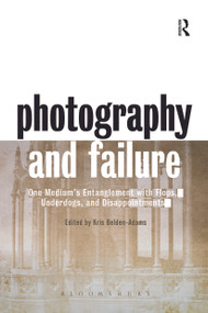 Photography and Failure (One Medium's Entanglement with Flops, Underdogs and Disappointments) - 9780367716585 by Kris Belden-Adams, 9780367716585