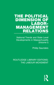 The Political Dimension of Labor-Management Relations (National Trends and State Level Developments in Massachusetts (Volume 1)) - 9781138352414 by Phillip Saunders, 9781138352414