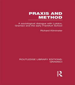 Praxis and Method (RLE: Gramsci) (A Sociological Dialogue with Lukacs, Gramsci and the Early Frankfurt School) - 9781138979208 by Richard Kilminster, 9781138979208