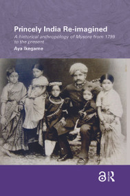Princely India Re-imagined (A Historical Anthropology of Mysore from 1799 to the present) - 9781138086593 by Aya Ikegame, 9781138086593