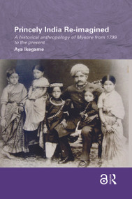Princely India Re-imagined (A Historical Anthropology of Mysore from 1799 to the present) - 9781138086593 by Aya Ikegame, 9781138086593