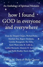 How I Found God in Everyone and Everywhere (An Anthology of Spiritual Memoirs) by Andrew M. Davis, Philip Clayton, Deepak Chopra, Richard Rohr, Rupert Sheldrake, Matthew Fox, Cynthia Bourgeault, Ilia Delio, Keith Ward, John B. Cobb Jr., Loriliai Biernacki, Marjorie Suchocki, Bradley Shavit Artson, 9781939681881
