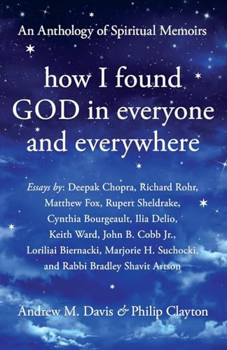 How I Found God in Everyone and Everywhere (An Anthology of Spiritual Memoirs) by Andrew M. Davis, Philip Clayton, Deepak Chopra, Richard Rohr, Rupert Sheldrake, Matthew Fox, Cynthia Bourgeault, Ilia Delio, Keith Ward, John B. Cobb Jr., Loriliai Biernacki, Marjorie Suchocki, Bradley Shavit Artson, 9781939681881