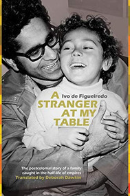A Stranger at My Table (The postcolonial story of a family caught in the half-life of empires) by Ivo de Figueiredo, Deborah Dawkin, 9780999754474