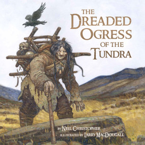 The Dreaded Ogress of the Tundra by Neil Christopher, Larry MacDougall, 9781927095799