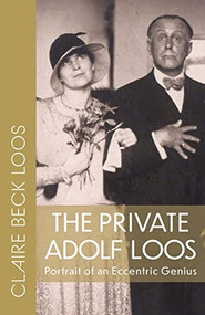 The Private Adolf Loos (Portrait of an Eccentric Genius) by Claire Beck Loos, Constance C. Pontasch, Nicholas Saunders, 9780997003482