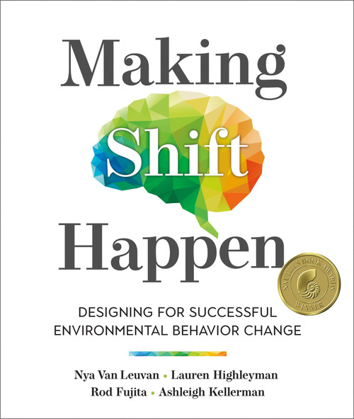 Making Shift Happen (Designing for Successful Environmental Behavior Change) by Nya Van Leuvan, Lauren Highleyman, Rod Fujita, Ashleigh Kellerman, 9780865719484