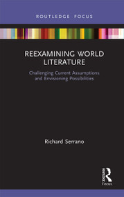 Reexamining World Literature (Challenging Current Assumptions and Envisioning Possibilities) - 9781032238807 by Richard Serrano, 9781032238807