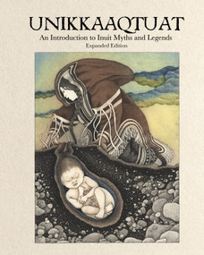 Unikkaaqtuat: An Introduction to Inuit Myths and Legends (Expanded Edition) by Neil Christopher, Germaine Arnattaujuq (Arnaktauyok), 9781772274882