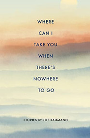 Where Can I Take You When There's Nowhere To Go by Joe Baumann, 9781960145024