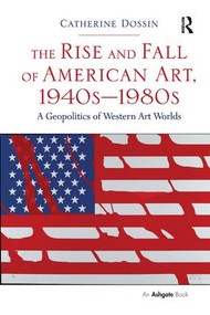 The Rise and Fall of American Art, 1940s-1980s (A Geopolitics of Western Art Worlds) - 9781138295575 by Catherine Dossin, 9781138295575