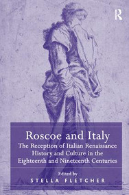 Roscoe and Italy (The Reception of Italian Renaissance History and Culture in the Eighteenth and Nineteenth Centuries) - 9781138108479 by Stella Fletcher, 9781138108479