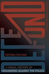 Defend / Defund (A Visual History of Organizing against the Police) by Interference Archive, Brooke Darrah Shuman, Jen Hoyer, Josh MacPhee, Mariame Kaba, Dread Scott, Dennis Flores, Joshua Myers, Jawanza Williams, Cheryl Rivera, Bianca Cunningham, 9781942173885