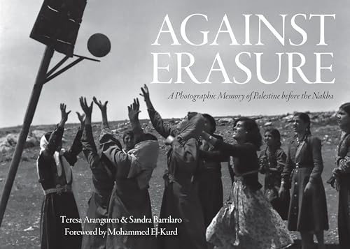 Against Erasure (A Photographic Memory of Palestine Before the Nakba) by Teresa Aranguren, Sandra Barrilaro, Mohammed El-Kurd, 9781642599800